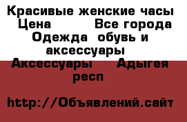 Красивые женские часы › Цена ­ 500 - Все города Одежда, обувь и аксессуары » Аксессуары   . Адыгея респ.